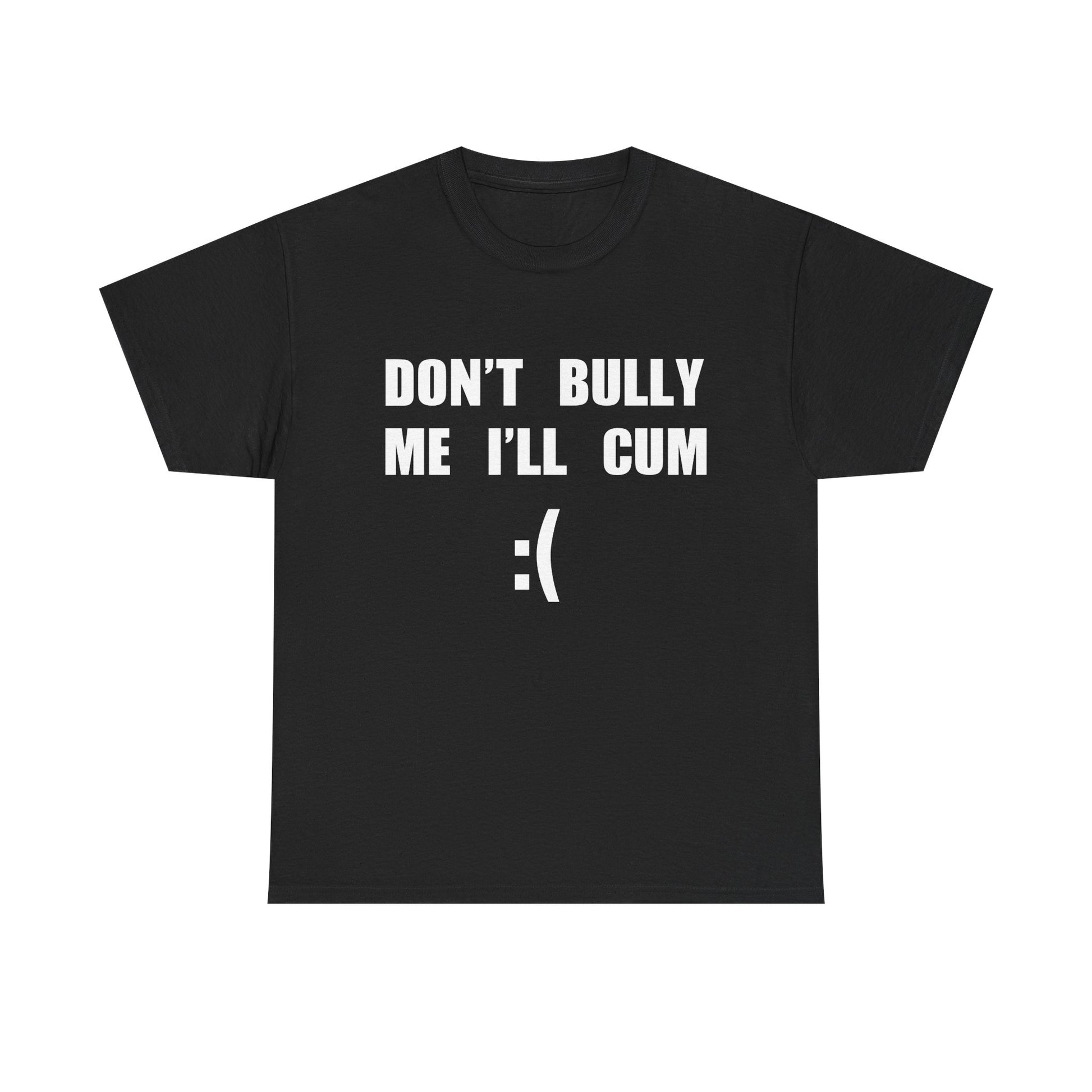 DON'T BULLY ME I'LL CUM