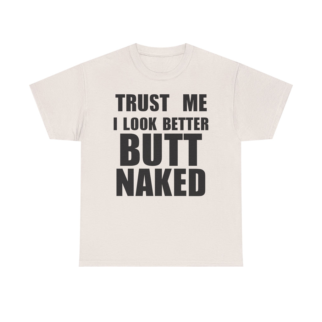Trust Me I Look Better Butt Naked