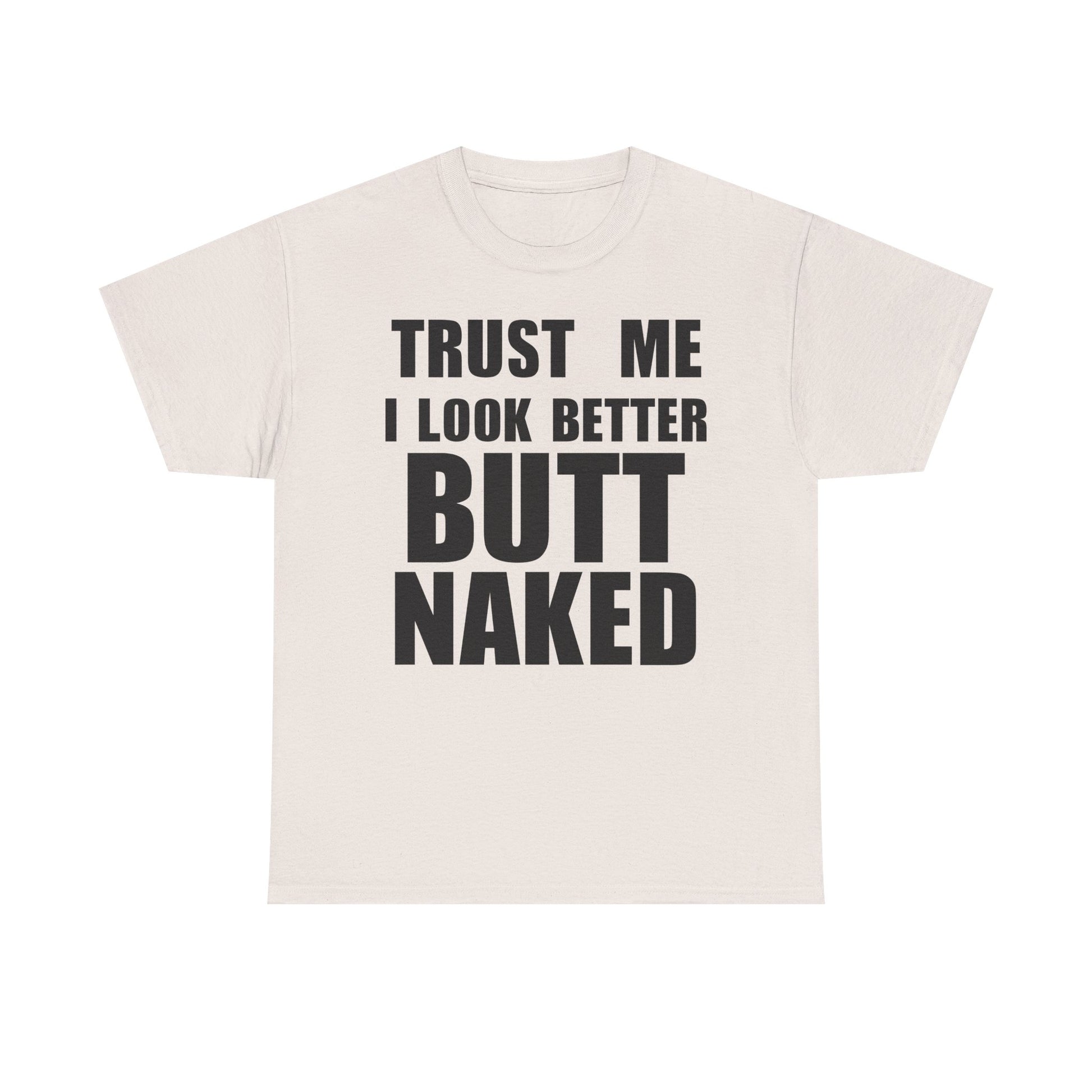Trust Me I Look Better Butt Naked
