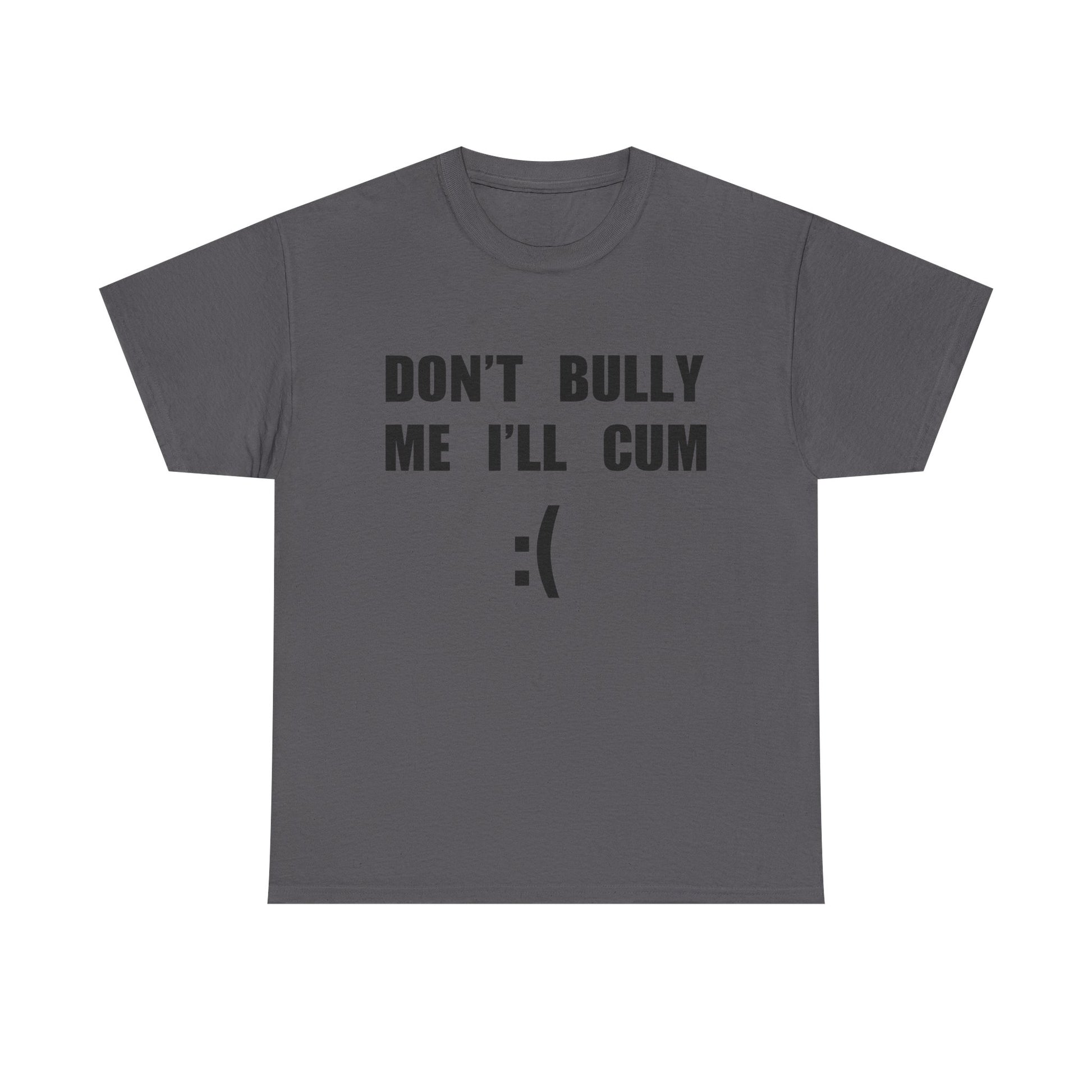 DON'T BULLY ME I'LL CUM
