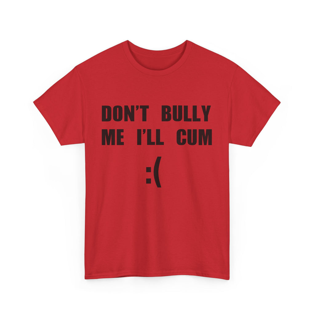 DON'T BULLY ME I'LL CUM