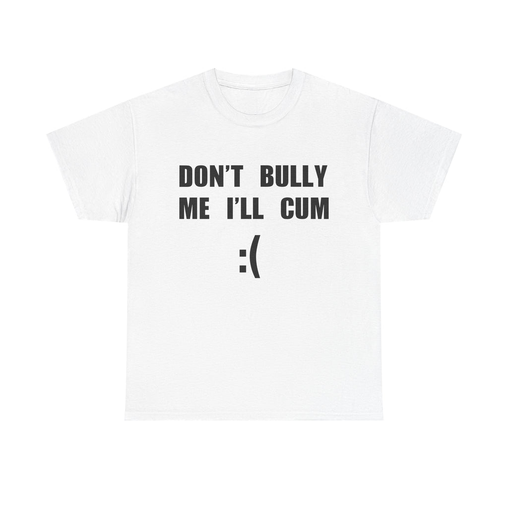 DON'T BULLY ME I'LL CUM