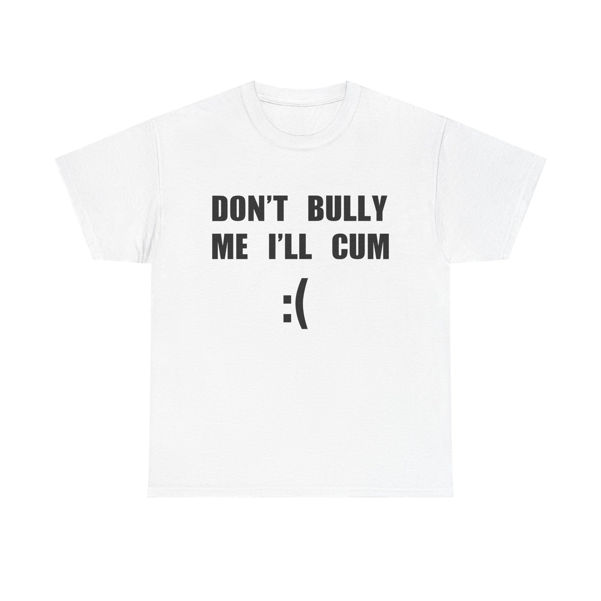 DON'T BULLY ME I'LL CUM