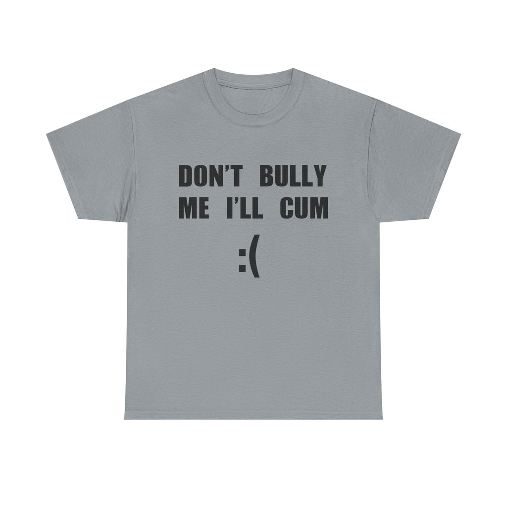 DON'T BULLY ME I'LL CUM