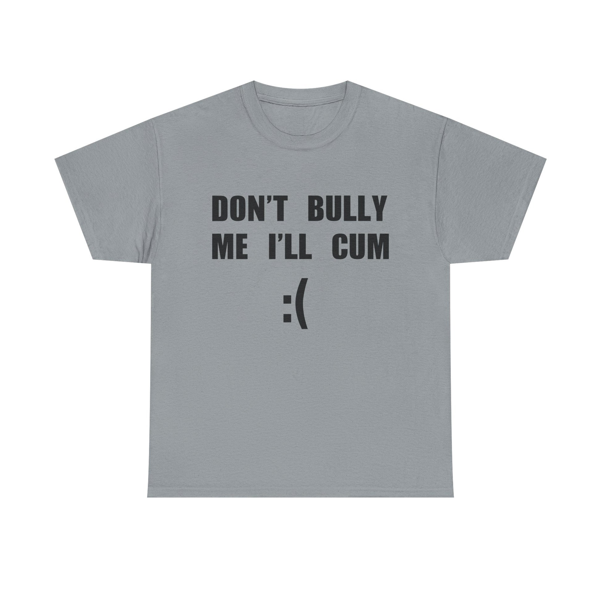 DON'T BULLY ME I'LL CUM