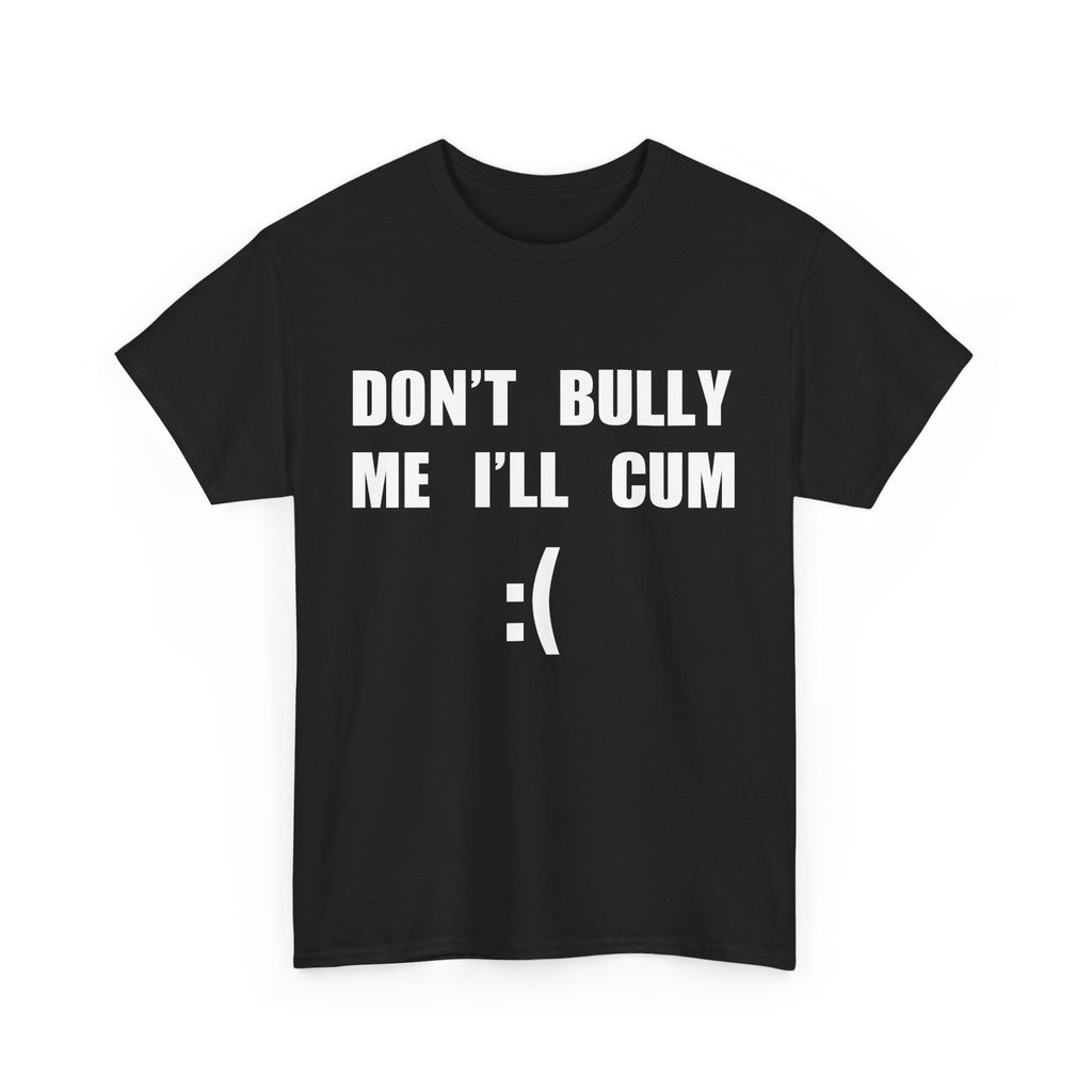DON'T BULLY ME I'LL CUM