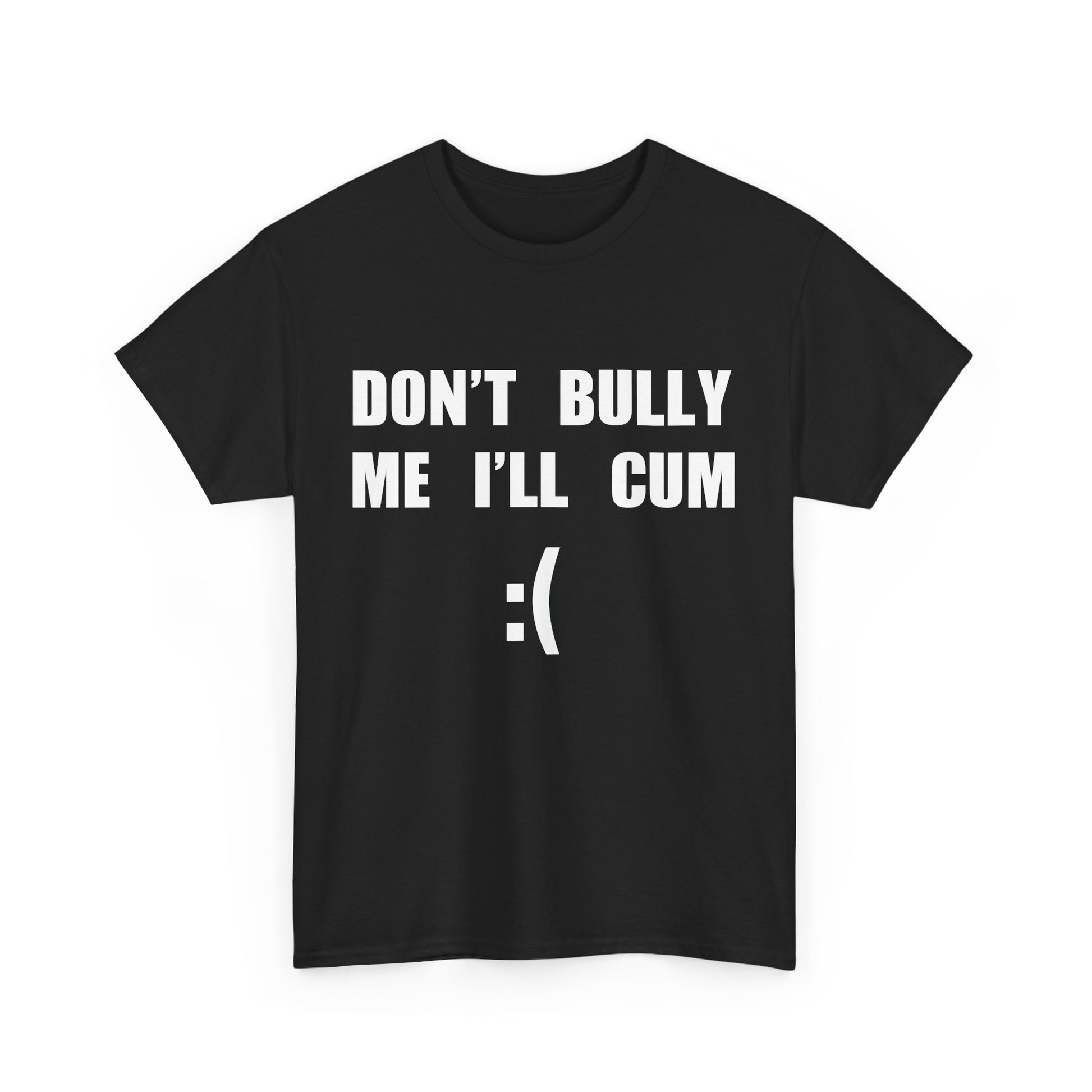 DON'T BULLY ME I'LL CUM
