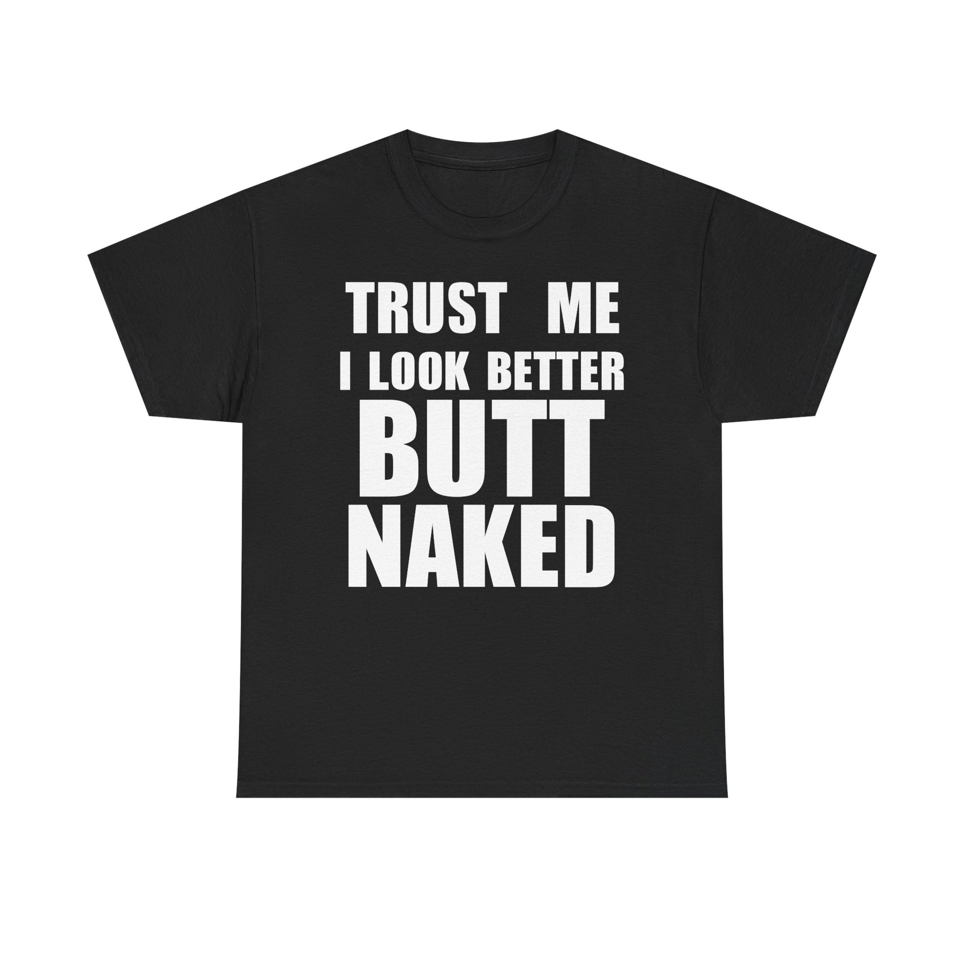 Trust Me I Look Better Butt Naked