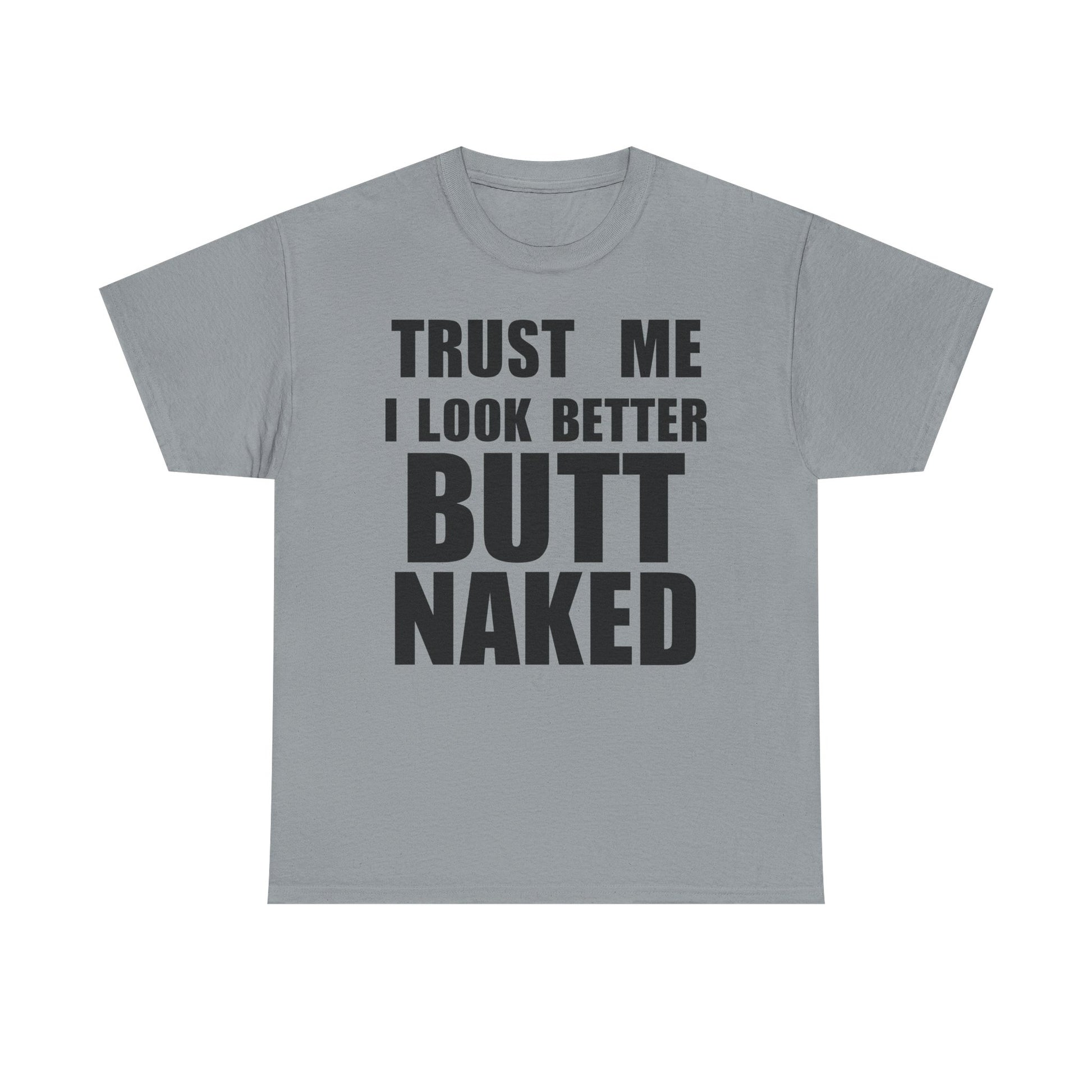 Trust Me I Look Better Butt Naked