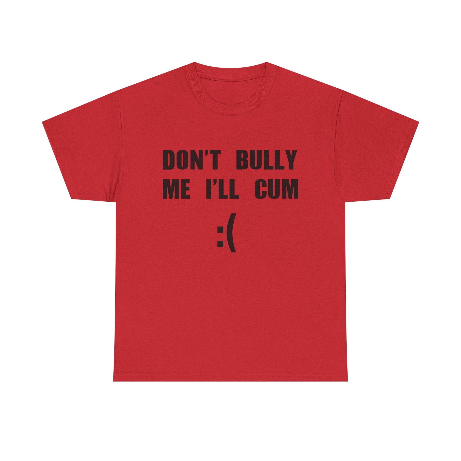 DON'T BULLY ME I'LL CUM