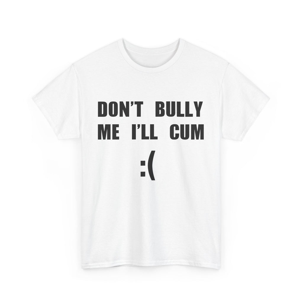 DON'T BULLY ME I'LL CUM