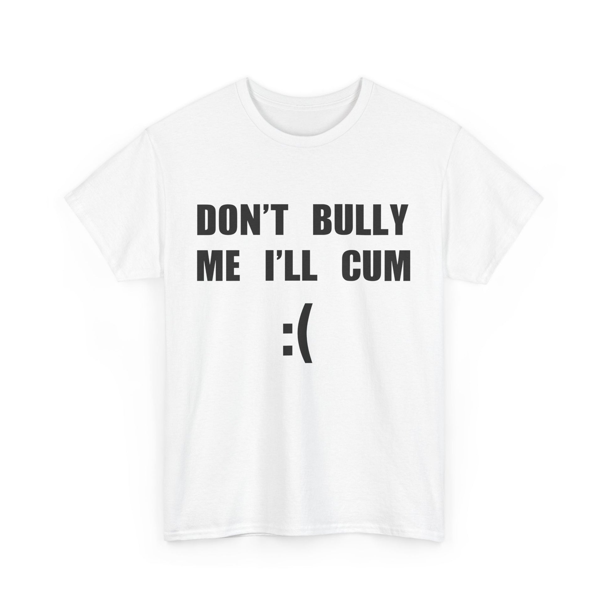 DON'T BULLY ME I'LL CUM