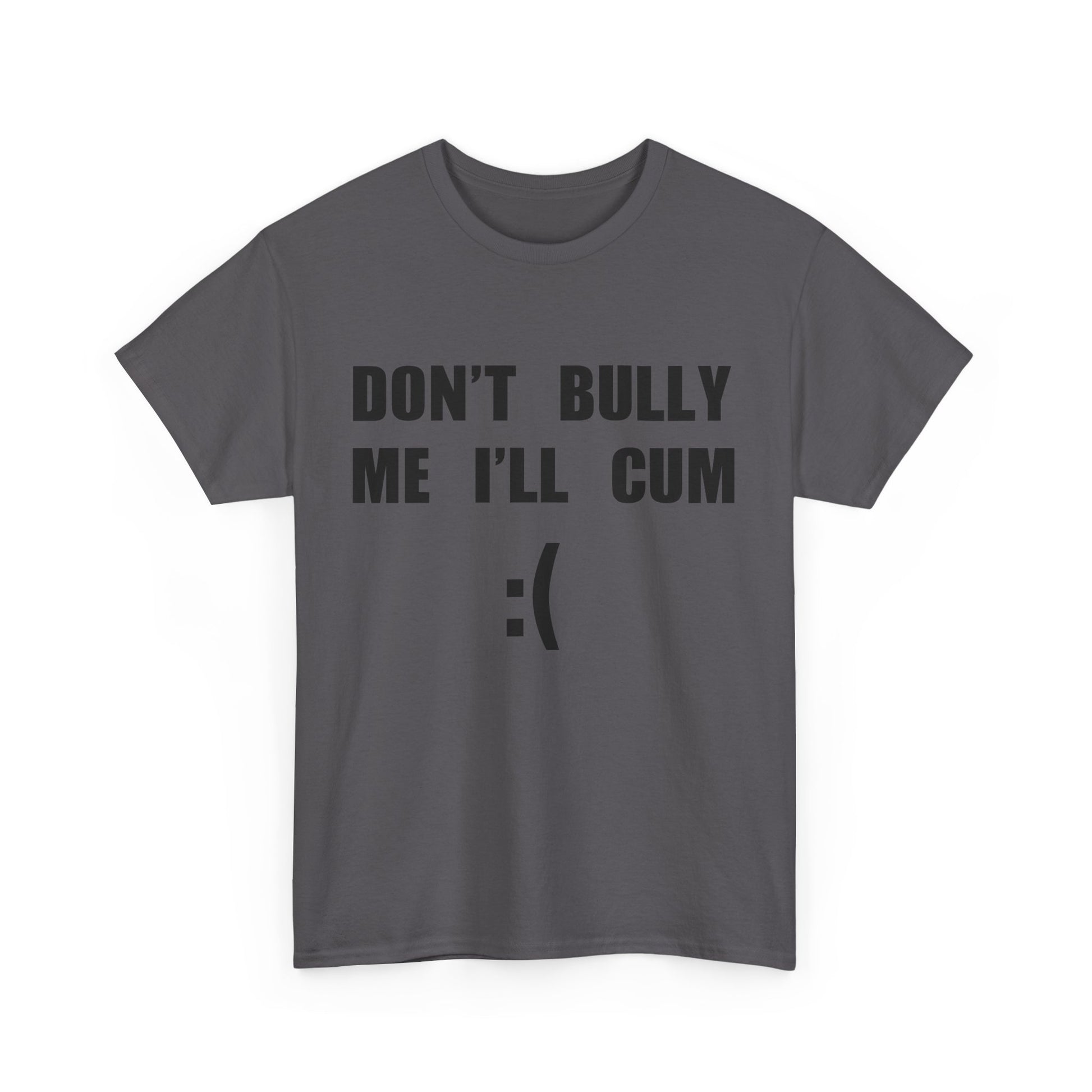 DON'T BULLY ME I'LL CUM