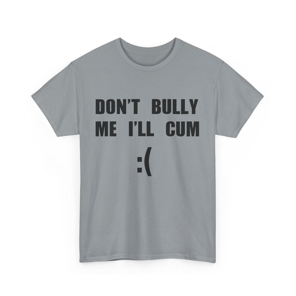 DON'T BULLY ME I'LL CUM
