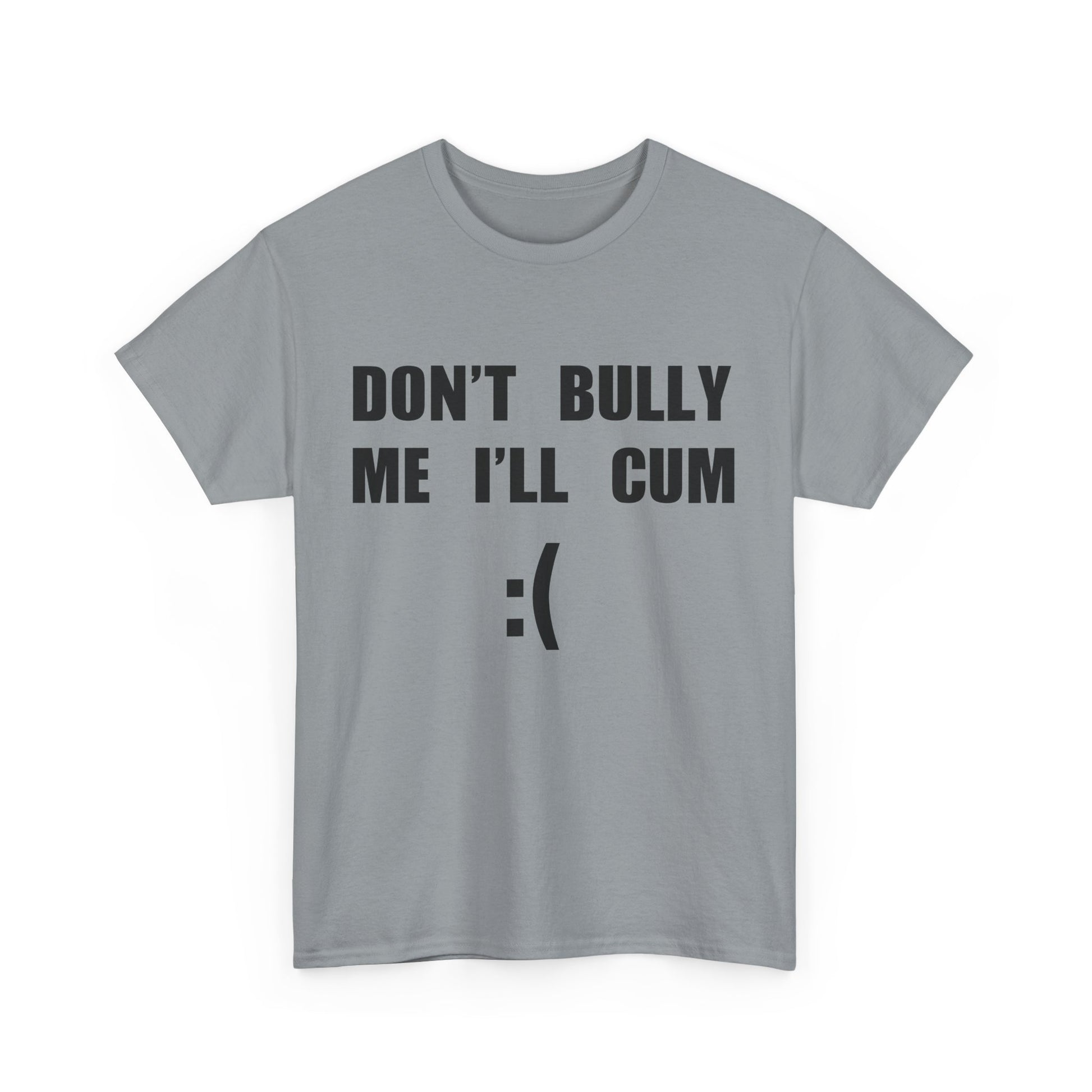 DON'T BULLY ME I'LL CUM