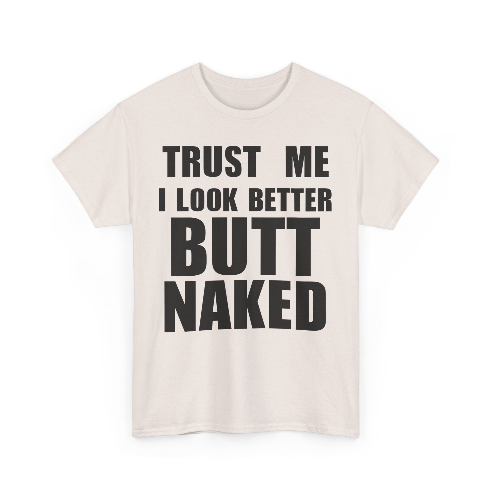 Trust Me I Look Better Butt Naked