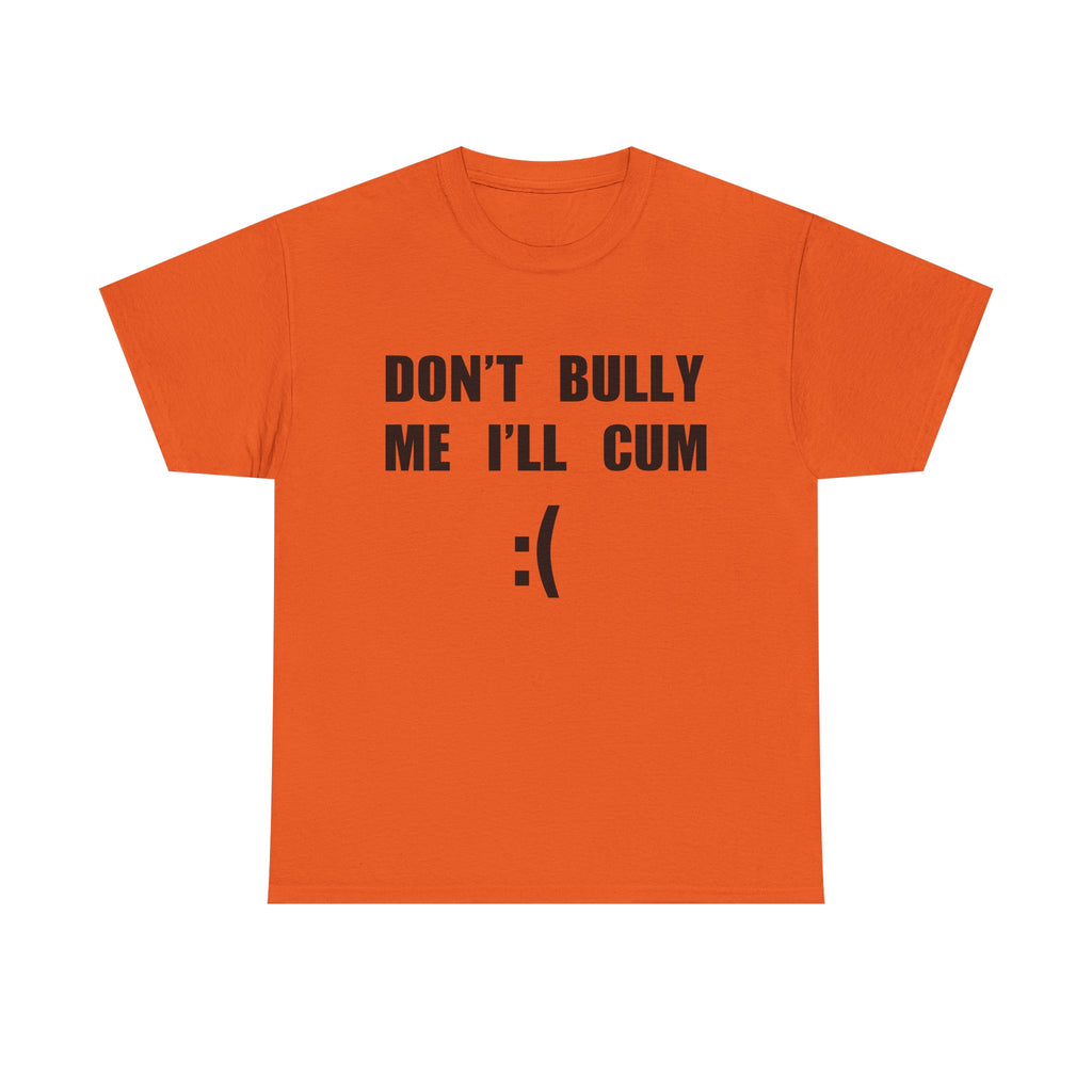 DON'T BULLY ME I'LL CUM