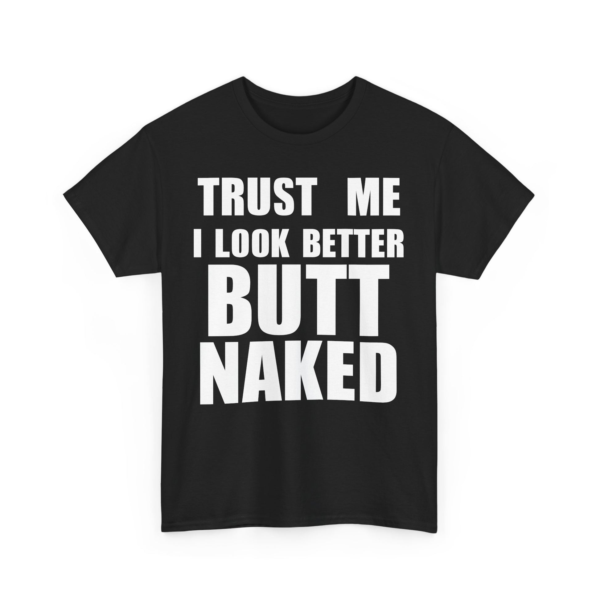Trust Me I Look Better Butt Naked