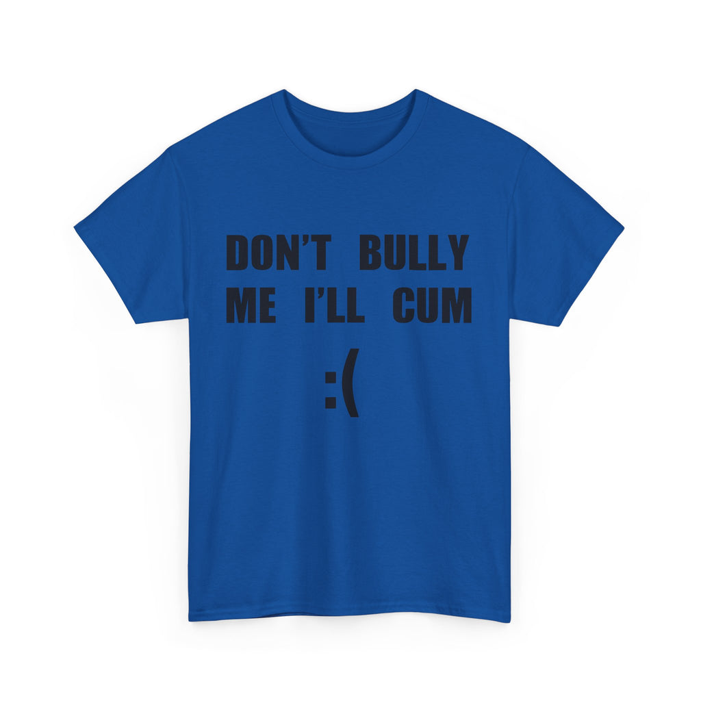 DON'T BULLY ME I'LL CUM