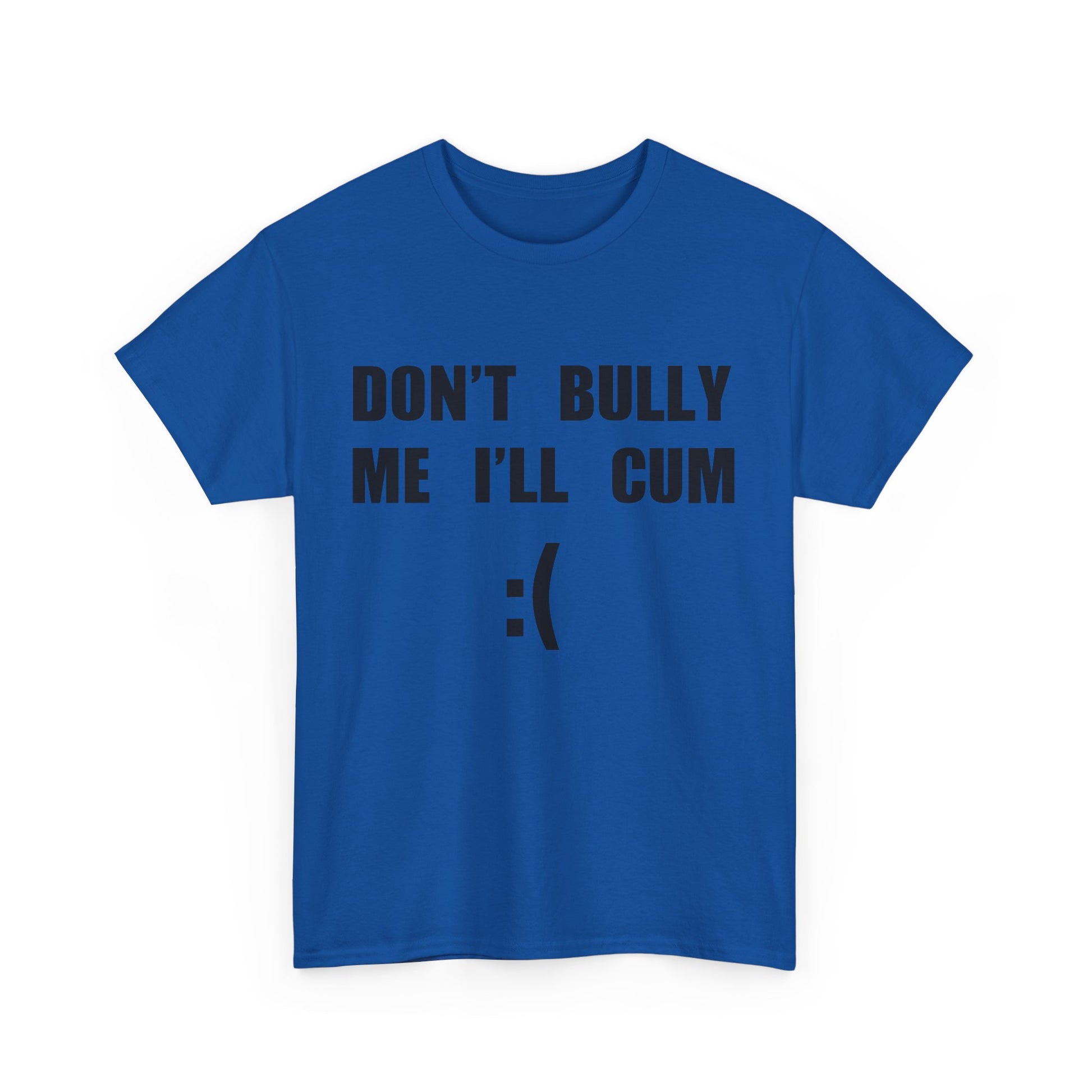DON'T BULLY ME I'LL CUM