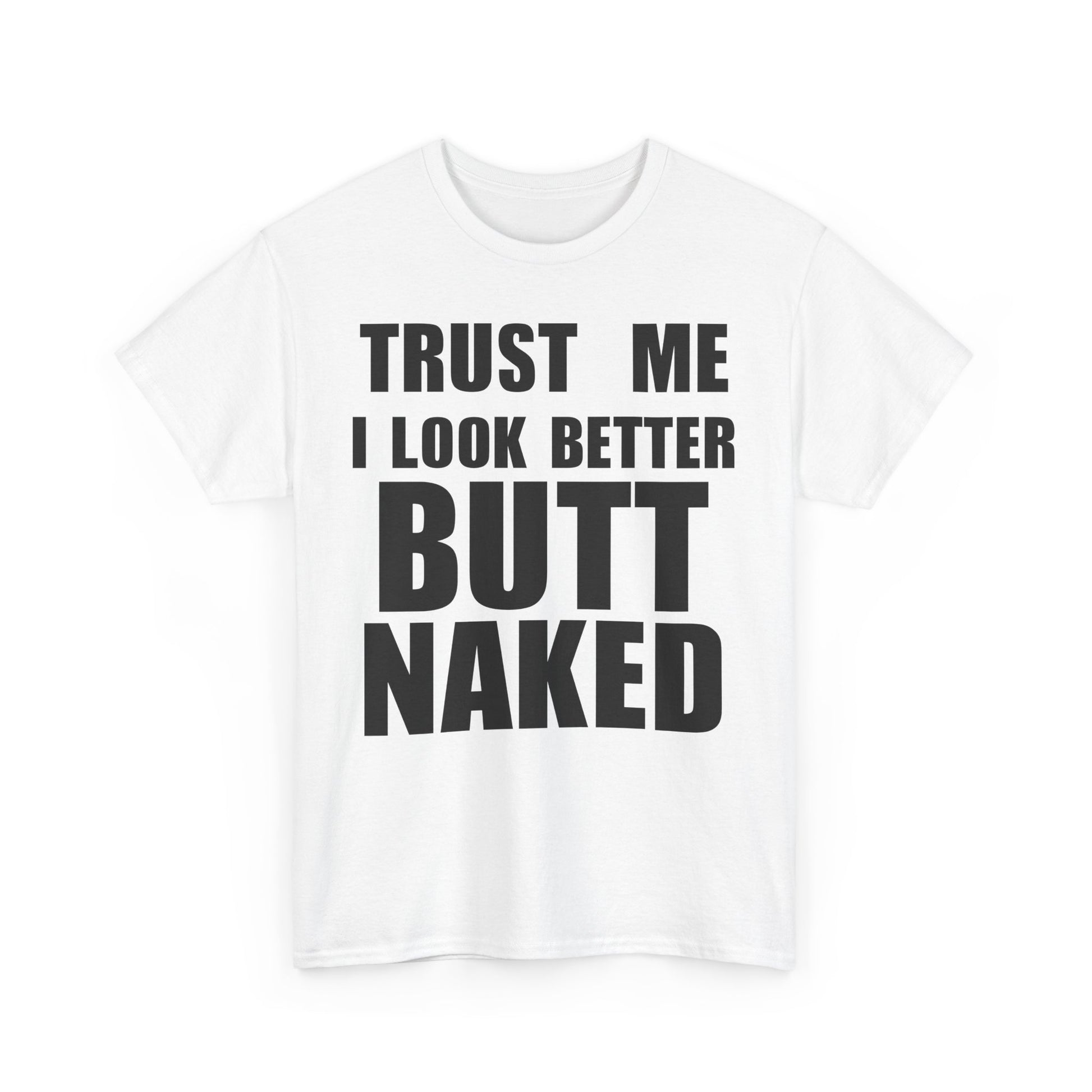 Trust Me I Look Better Butt Naked