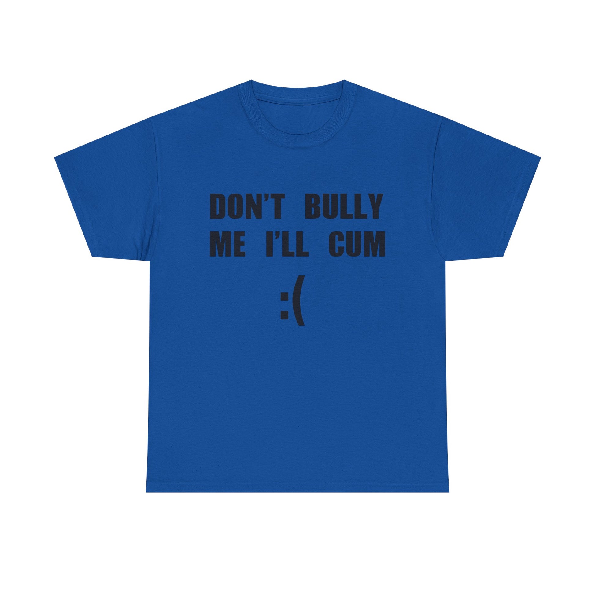 DON'T BULLY ME I'LL CUM
