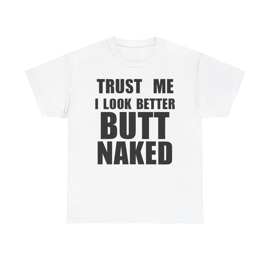 Trust Me I Look Better Butt Naked