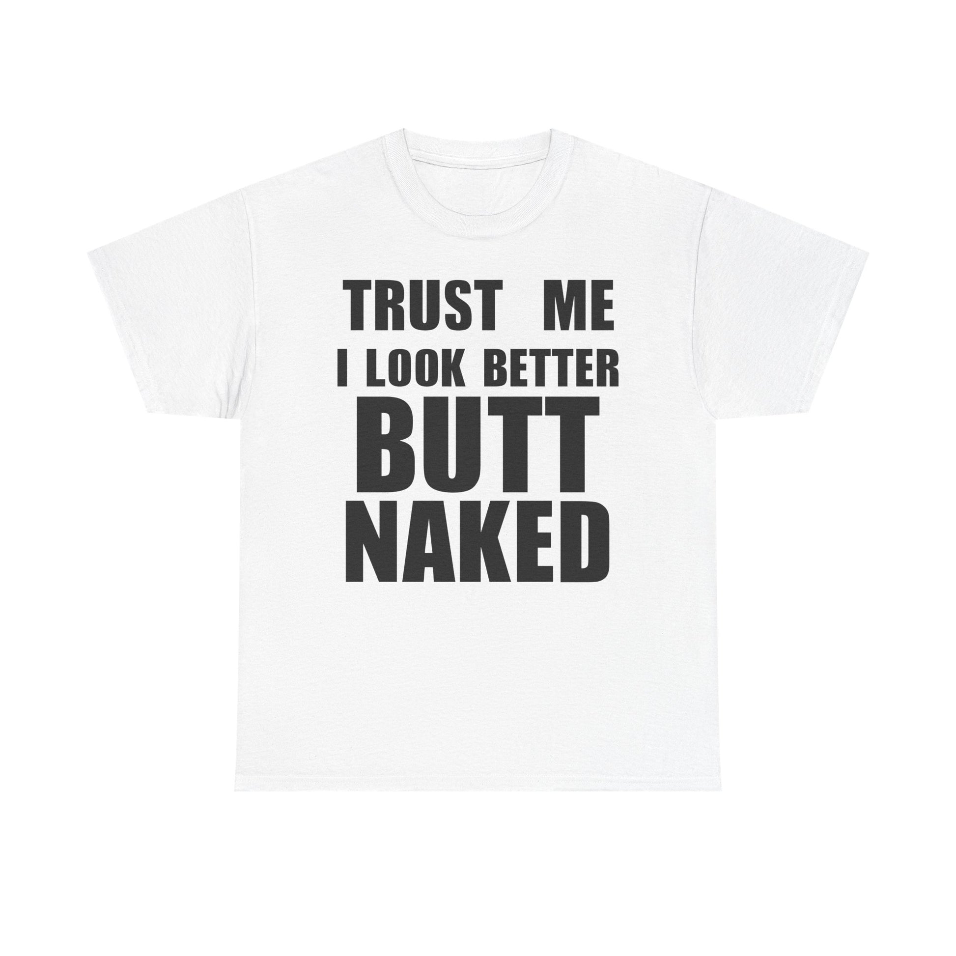Trust Me I Look Better Butt Naked